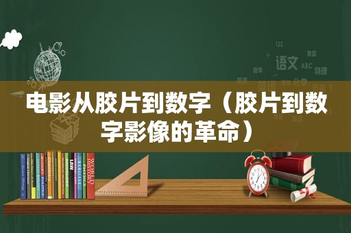 电影从胶片到数字（胶片到数字影像的革命）