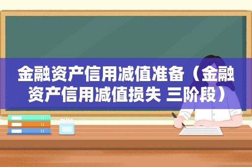 金融资产信用减值准备（金融资产信用减值损失 三阶段）