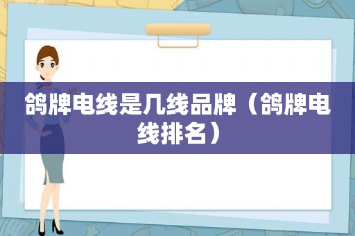 鸽牌电线是几线品牌（鸽牌电线排名）