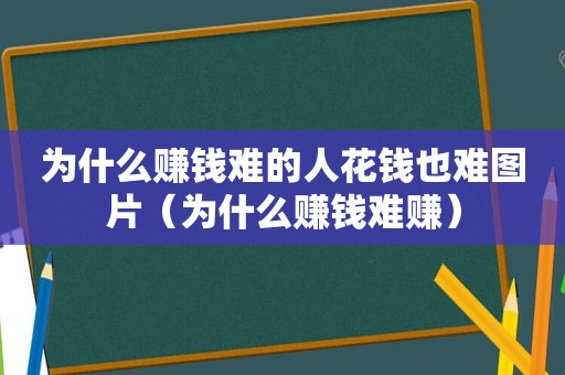 为什么赚钱难的人花钱也难图片（为什么赚钱难赚）