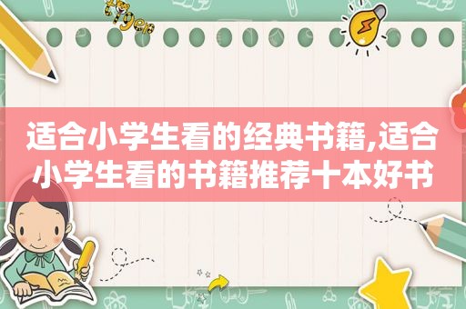 适合小学生看的经典书籍,适合小学生看的书籍推荐十本好书
