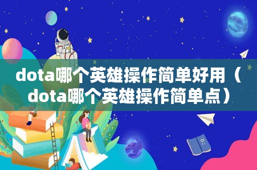 dota哪个英雄操作简单好用（dota哪个英雄操作简单点）