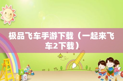 极品飞车手游下载（一起来飞车2下载）