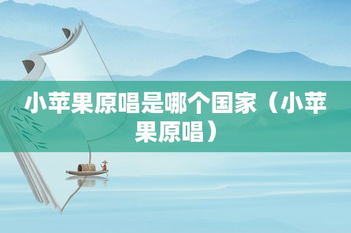 小苹果原唱是哪个国家（小苹果原唱）