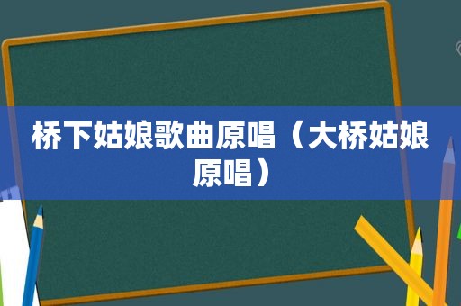 桥下姑娘歌曲原唱（大桥姑娘原唱）