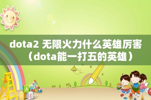 dota2 无限火力什么英雄厉害（dota能一打五的英雄）