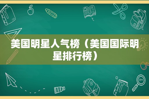 美国明星人气榜（美国国际明星排行榜）