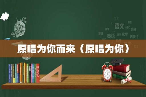 原唱为你而来（原唱为你）