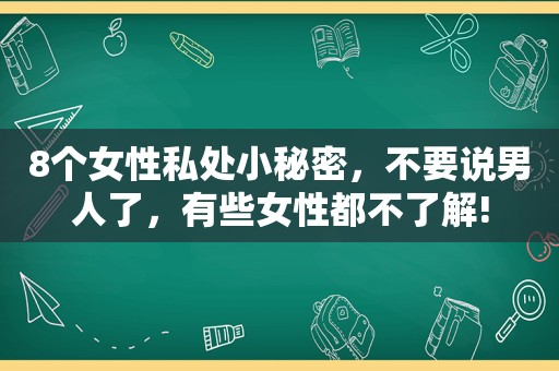 8个女性私处小秘密，不要说男人了，有些女性都不了解!