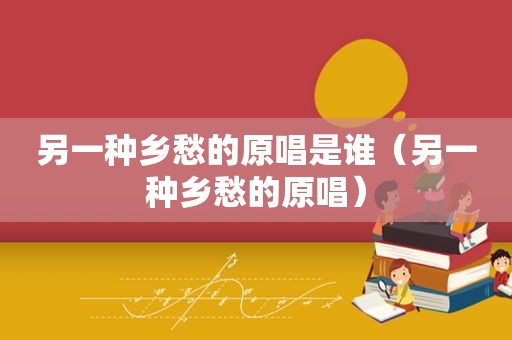 另一种乡愁的原唱是谁（另一种乡愁的原唱）