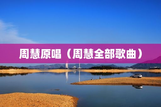 周慧原唱（周慧全部歌曲）