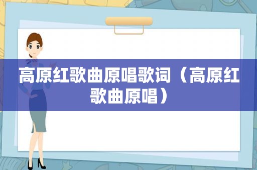 高原红歌曲原唱歌词（高原红歌曲原唱）