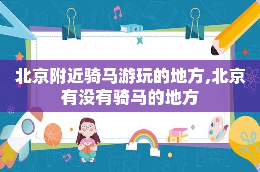 北京附近骑马游玩的地方,北京有没有骑马的地方