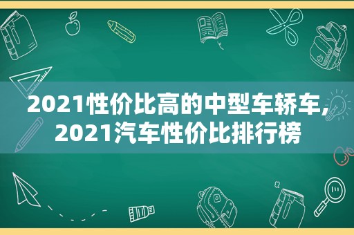 2021性价比高的中型车轿车,2021汽车性价比排行榜