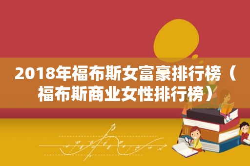2018年福布斯女富豪排行榜（福布斯商业女性排行榜）