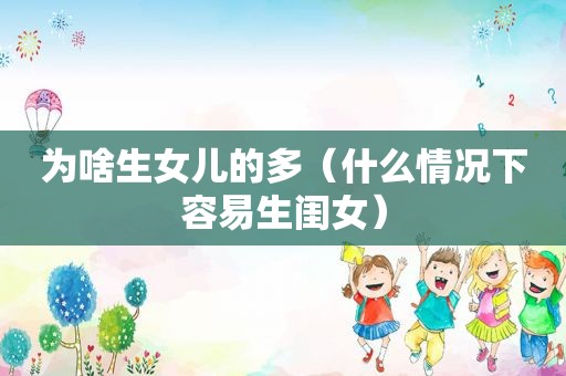 为啥生女儿的多（什么情况下容易生闺女）