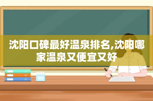 沈阳口碑最好温泉排名,沈阳哪家温泉又便宜又好