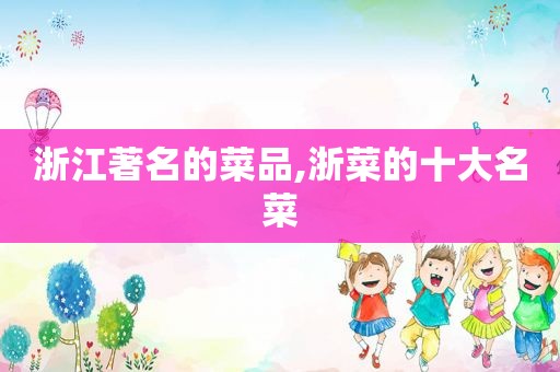 浙江著名的菜品,浙菜的十大名菜