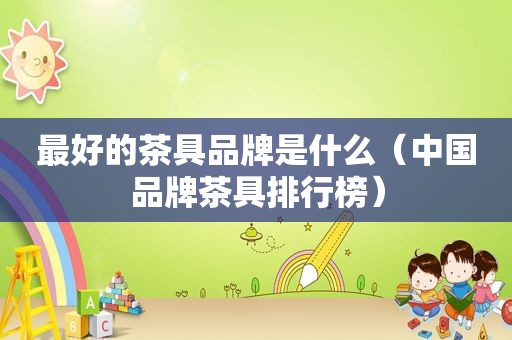 最好的茶具品牌是什么（中国品牌茶具排行榜）