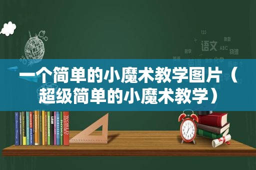 一个简单的小魔术教学图片（超级简单的小魔术教学）