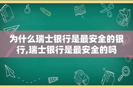 为什么瑞士银行是最安全的银行,瑞士银行是最安全的吗