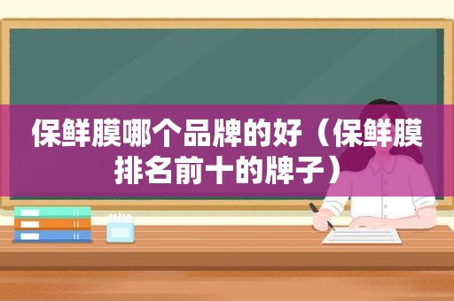 保鲜膜哪个品牌的好（保鲜膜排名前十的牌子）