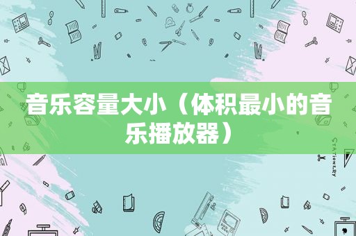 音乐容量大小（体积最小的音乐播放器）
