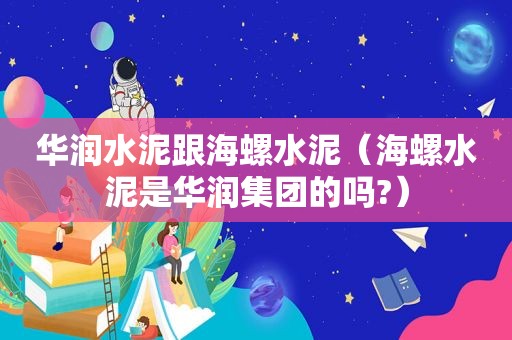 华润水泥跟海螺水泥（海螺水泥是华润集团的吗?）