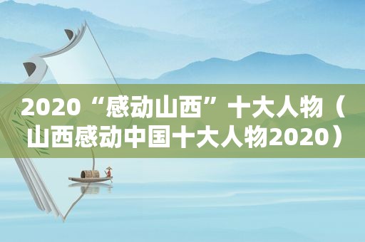 2020“感动山西”十大人物（山西感动中国十大人物2020）