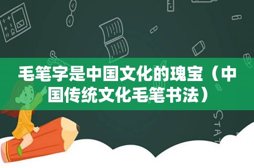 毛笔字是中国文化的瑰宝（中国传统文化毛笔书法）
