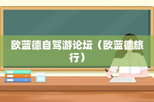 欧蓝德自驾游论坛（欧蓝德旅行）