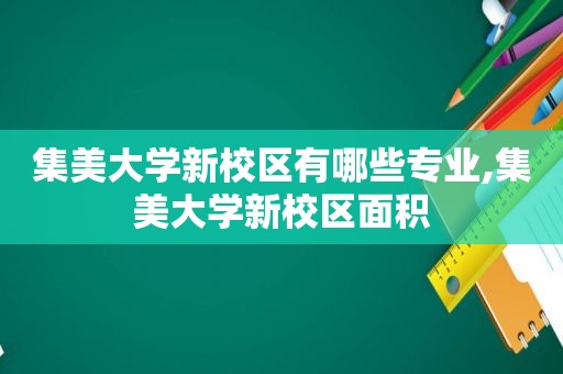 集美大学新校区有哪些专业,集美大学新校区面积