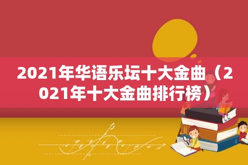 2021年华语乐坛十大金曲（2021年十大金曲排行榜）