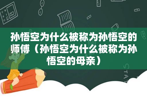 孙悟空为什么被称为孙悟空的师傅（孙悟空为什么被称为孙悟空的母亲）