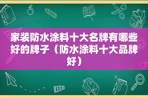家装防水涂料十大名牌有哪些好的牌子（防水涂料十大品牌好）