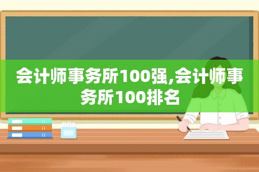 会计师事务所100强,会计师事务所100排名