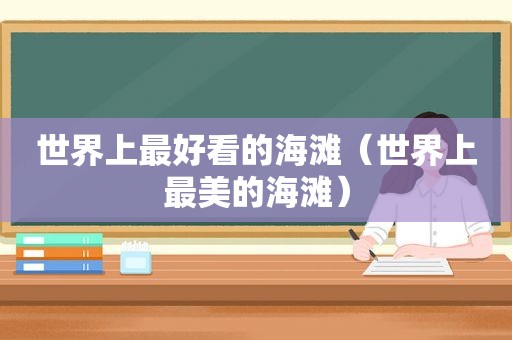 世界上最好看的海滩（世界上最美的海滩）