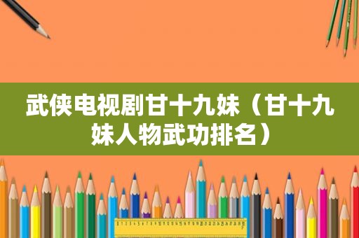武侠电视剧甘十九妹（甘十九妹人物武功排名）