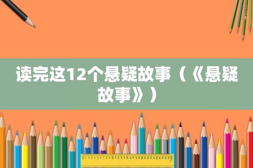 读完这12个悬疑故事（《悬疑故事》）