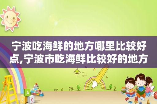 宁波吃海鲜的地方哪里比较好点,宁波市吃海鲜比较好的地方