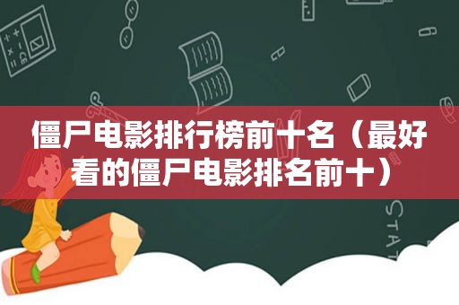 僵尸电影排行榜前十名（最好看的僵尸电影排名前十）