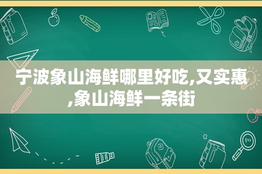 宁波象山海鲜哪里好吃,又实惠,象山海鲜一条街