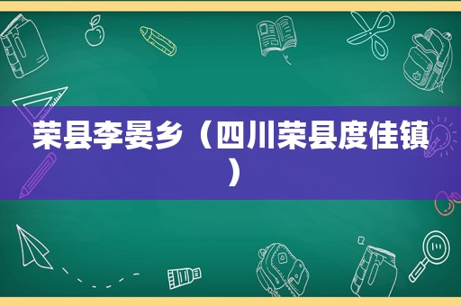 荣县李晏乡（四川荣县度佳镇）