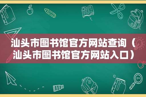 汕头市图书馆官方网站查询（汕头市图书馆官方网站入口）