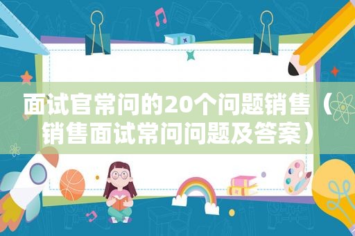 面试官常问的20个问题销售（销售面试常问问题及答案）