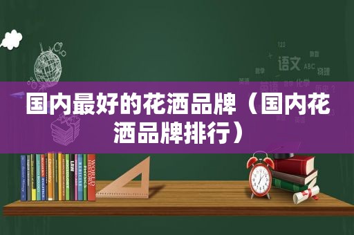 国内最好的花洒品牌（国内花洒品牌排行）