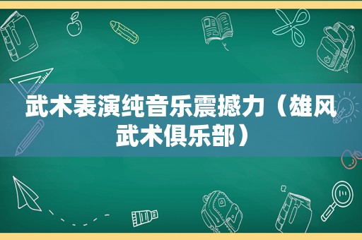 武术表演纯音乐震撼力（雄风武术俱乐部）