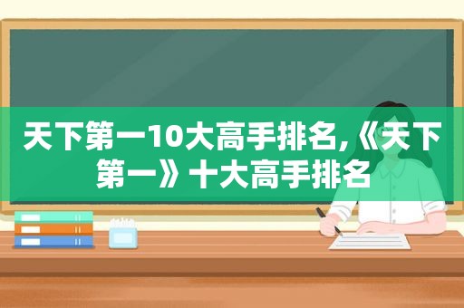 天下第一10大高手排名,《天下第一》十大高手排名