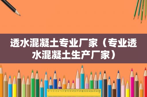 透水混凝土专业厂家（专业透水混凝土生产厂家）
