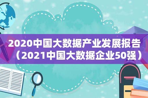 2020中国大数据产业发展报告（2021中国大数据企业50强）